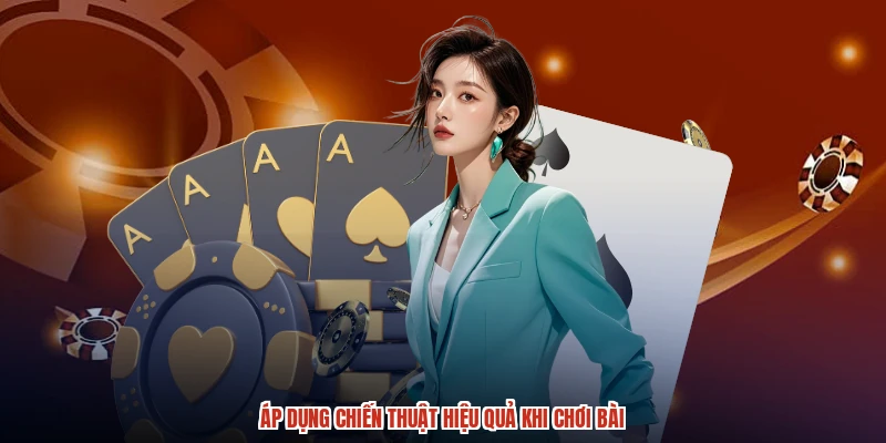Áp dụng chiến thuật hiệu quả khi chơi bài