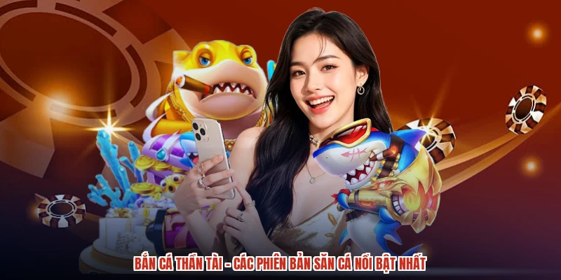 Bắn Cá Thần Tài - Các Phiên Bản Săn Cá Nổi Bật Nhất