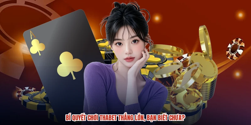 Bí quyết chơi THABET thắng lớn, bạn biết chưa?