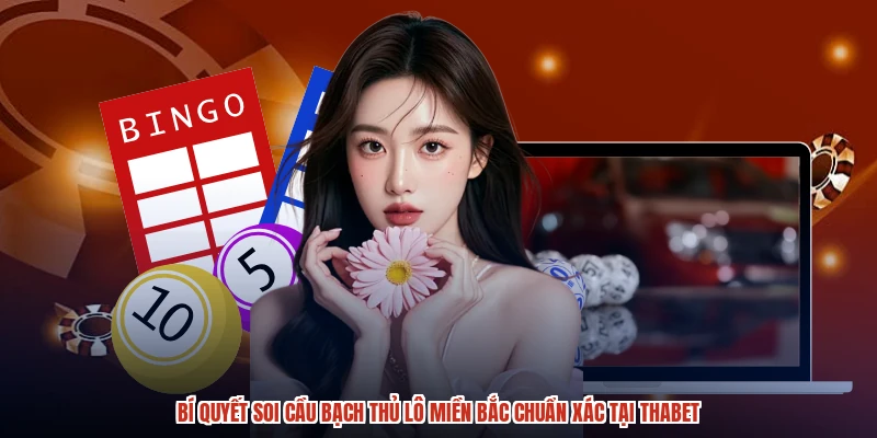 Bí Quyết Soi Cầu Bạch Thủ Lô Miền Bắc Chuẩn Xác Tại THABET