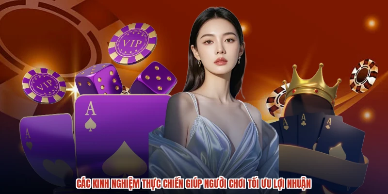 Các kinh nghiệm thực chiến giúp người chơi tối ưu lợi nhuận