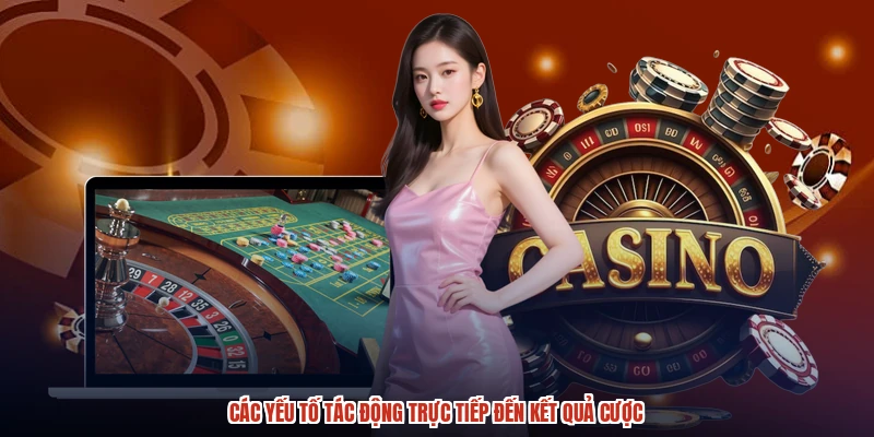 Các yếu tố tác động trực tiếp đến kết quả cược Các yếu tố tác động trực tiếp đến kết quả cược