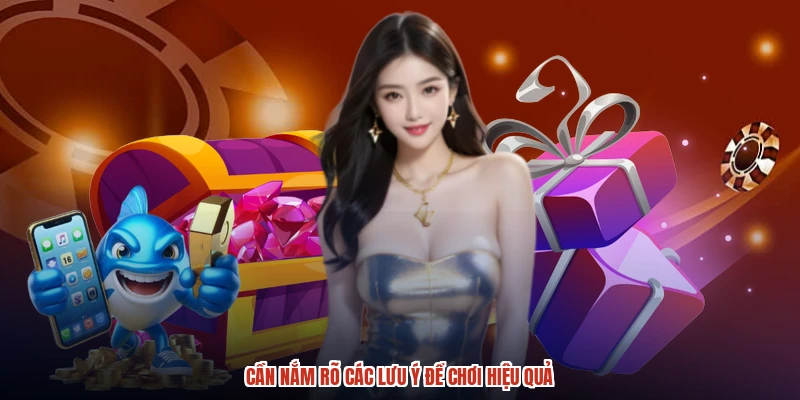 Cần nắm rõ các lưu ý để chơi hiệu quả Cần nắm rõ các lưu ý để chơi hiệu quả