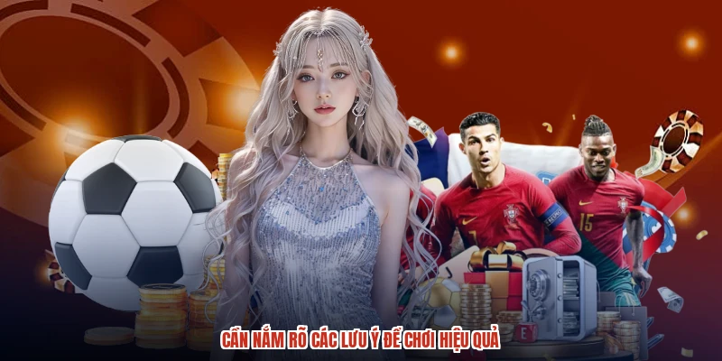 Cần nắm rõ các lưu ý để chơi hiệu quả
