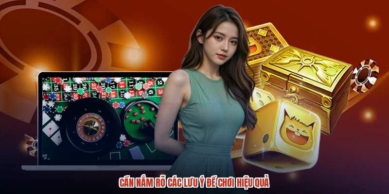 Cần nắm rõ các lưu ý để chơi hiệu quả