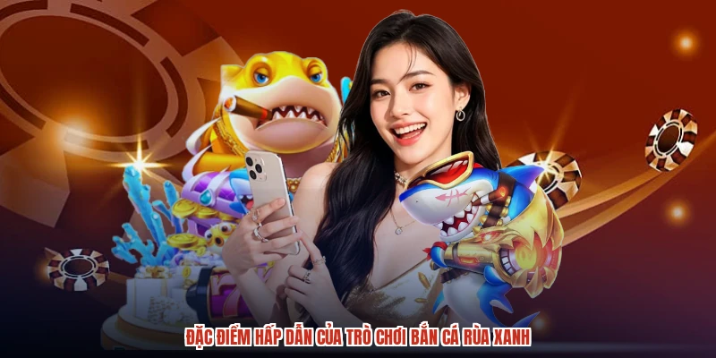 Đặc điểm hấp dẫn của trò chơi bắn cá rùa xanh