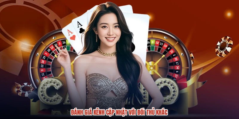 Đánh giá kênh cập nhật với đối thủ khác Đánh giá kênh cập nhật với đối thủ khác