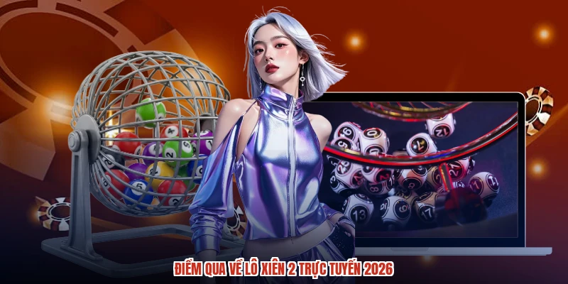Điểm qua về lô xiên 2 trực tuyến 2026