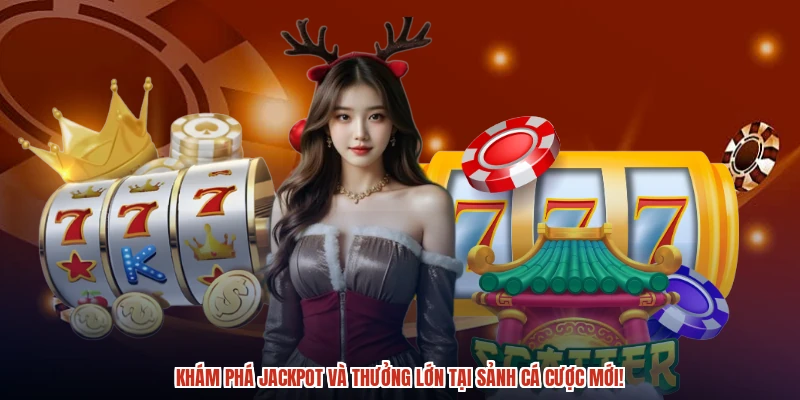 Khám phá jackpot và thưởng lớn tại sảnh cá cược mới