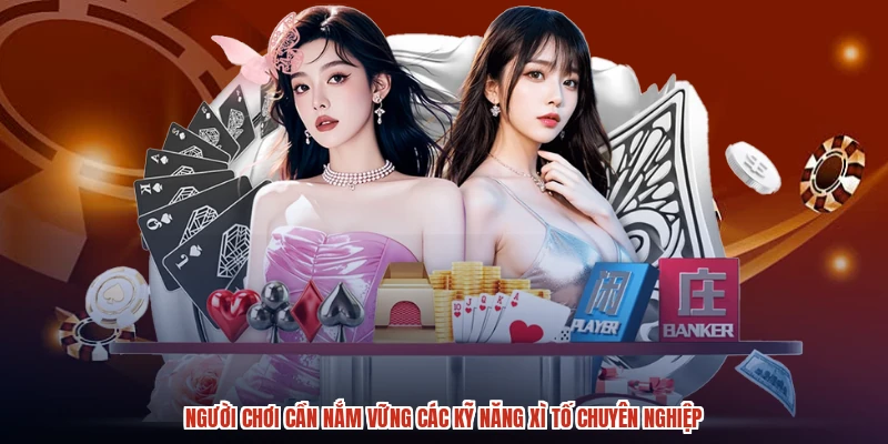 Người chơi cần nắm vững các kỹ năng xì tố chuyên nghiệp