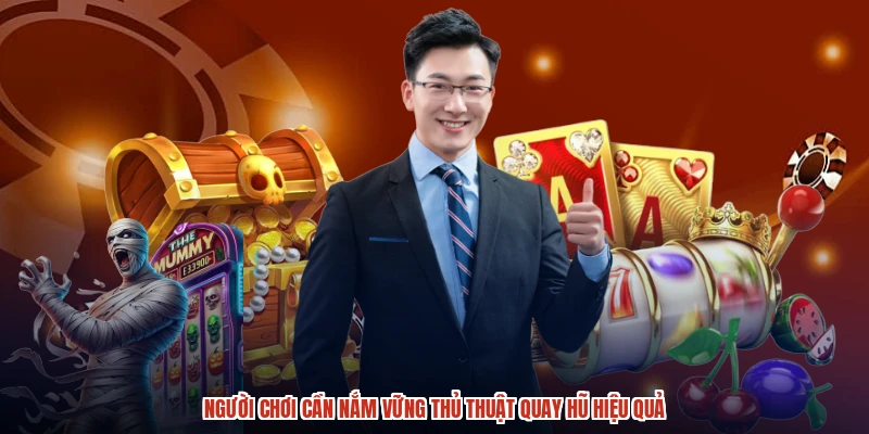 Người chơi cần nắm vững thủ thuật quay hũ hiệu quả