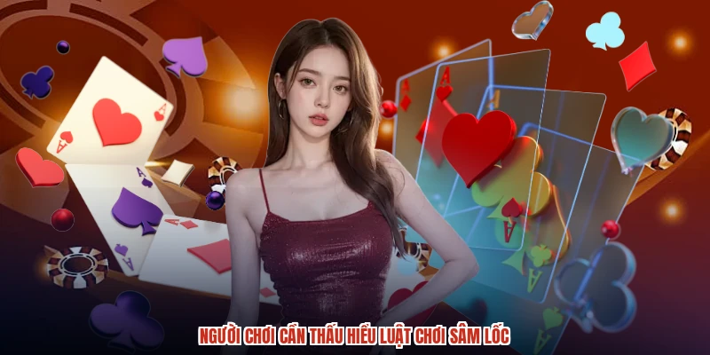 Người chơi cần thấu hiểu luật chơi sâm lốc