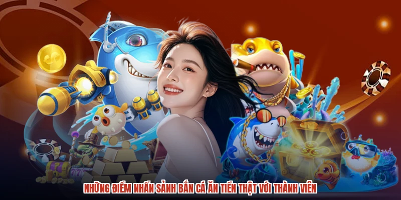 Những điểm nhấn sảnh bắn cá ăn tiền thật với thành viên