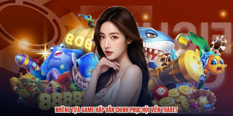 Những tựa game hấp dẫn chinh phục hội viên THABET Những tựa game hấp dẫn chinh phục hội viên THABET