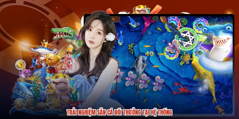 Trải nghiệm săn cá đổi thưởng tại hệ thống Trải nghiệm săn cá đổi thưởng tại hệ thống