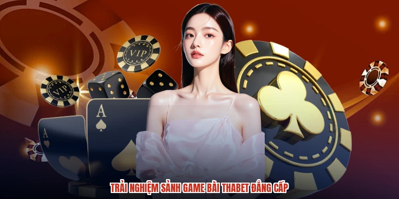 Trải nghiệm sảnh game bài THABET đẳng cấp